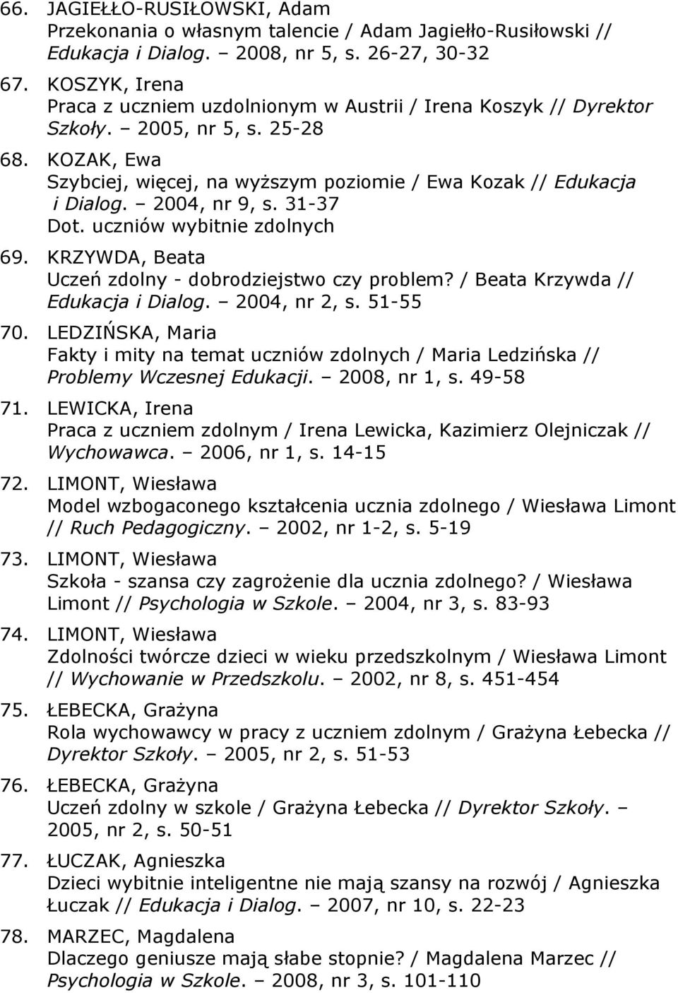 2004, nr 9, s. 31-37 Dot. uczniów wybitnie zdolnych 69. KRZYWDA, Beata Uczeń zdolny - dobrodziejstwo czy problem? / Beata Krzywda // Edukacja i Dialog. 2004, nr 2, s. 51-55 70.