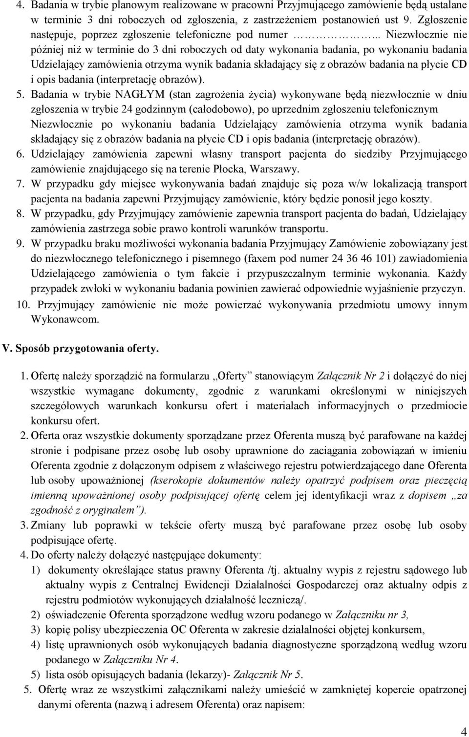 .. Niezwłocznie nie później niż w terminie do 3 dni roboczych od daty wykonania badania, po wykonaniu badania Udzielający zamówienia otrzyma wynik badania składający się z obrazów badania na płycie