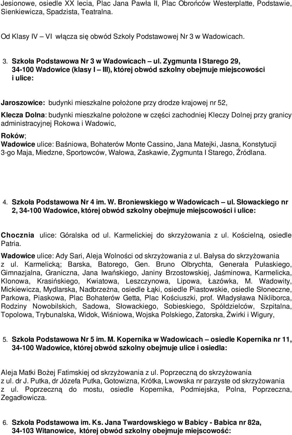 Zygmunta I Starego 29, 34-100 Wadowice (klasy I III), której obwód szkolny obejmuje miejscowości i ulice: Jaroszowice: budynki mieszkalne położone przy drodze krajowej nr 52, Klecza Dolna: budynki