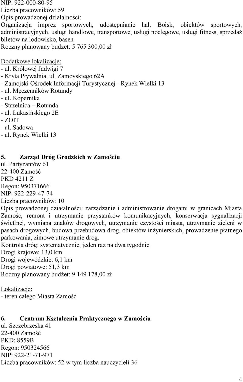 lokalizacje: - ul. Królowej Jadwigi 7 - Kryta Pływalnia, ul. Zamoyskiego 62A - Zamojski Ośrodek Informacji Turystycznej - Rynek Wielki 13 - ul. Męczenników Rotundy - ul.