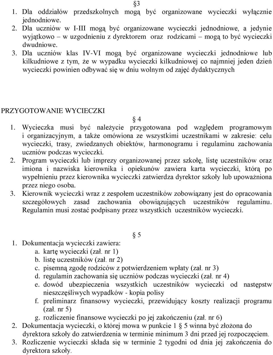 Dla uczniów klas IV-VI mogą być organizowane wycieczki jednodniowe lub kilkudniowe z tym, że w wypadku wycieczki kilkudniowej co najmniej jeden dzień wycieczki powinien odbywać się w dniu wolnym od