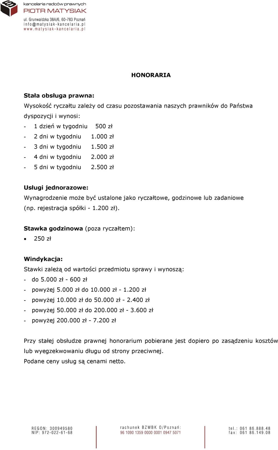 rejestracja spółki - 1.200 zł). Stawka godzinowa (poza ryczałtem): 250 zł Windykacja: Stawki zaleŝą od wartości przedmiotu sprawy i wynoszą: - do 5.000 zł - 600 zł - powyŝej 5.000 zł do 10.000 zł - 1.