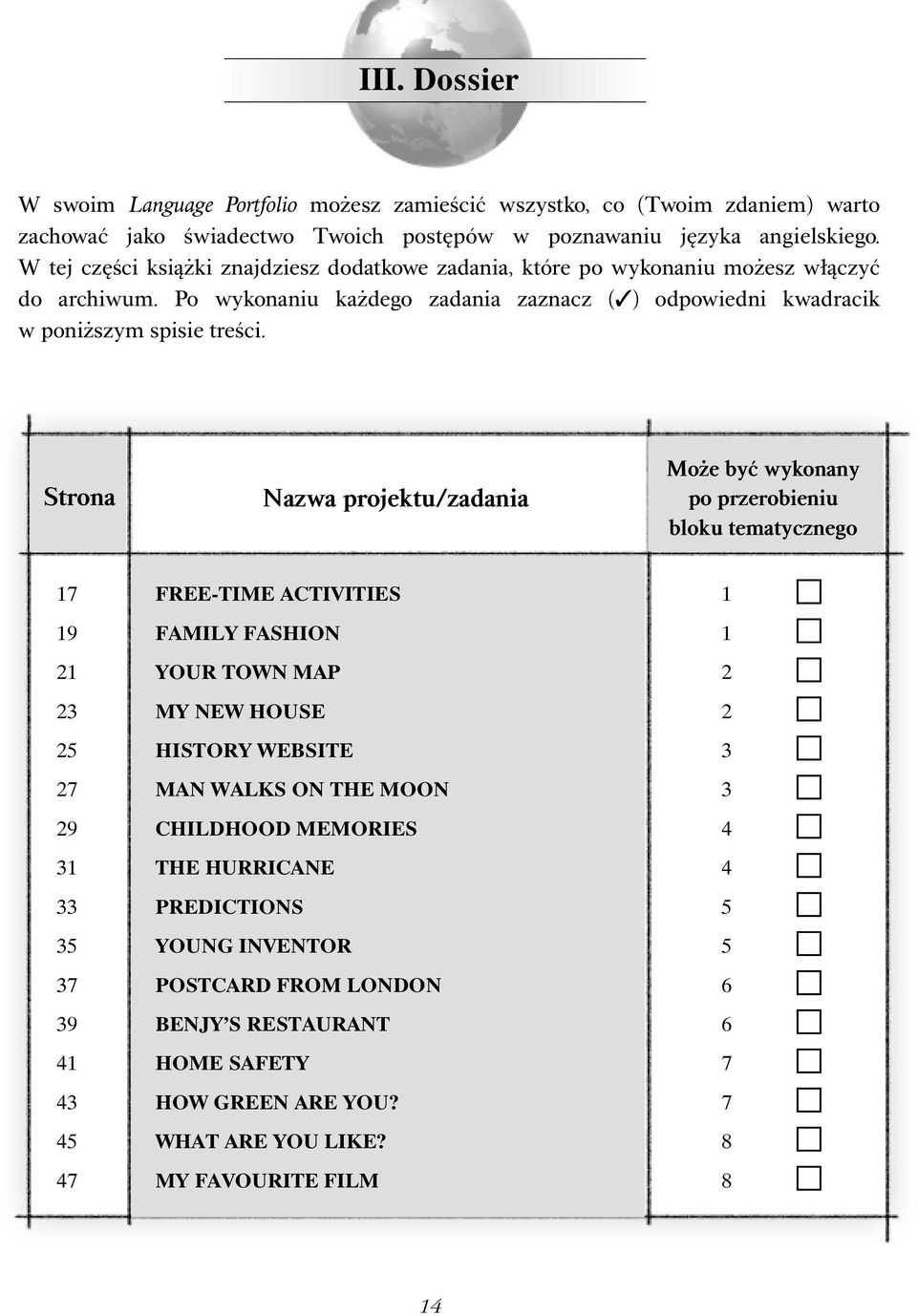 Strona Nazwa projektu/zadania Może być wykonany po przerobieniu bloku tematycznego 17 FREE-TIME ACTIVITIES 1 19 FAMILY FASHION 1 21 YOUR TOWN MAP 2 23 MY NEW HOUSE 2 25 HISTORY WEBSITE 3 27 MAN
