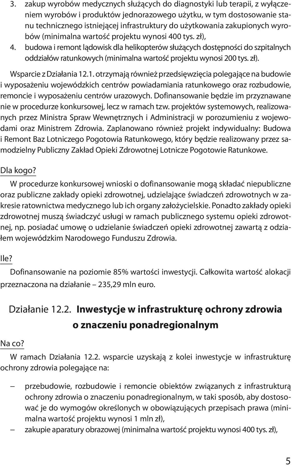 budowa i remont lądowisk dla helikopterów służących dostępności do szpitalnych oddziałów ratunkowych (minimalna wartość projektu wynosi 200 tys. zł). Wsparcie z Działania 12