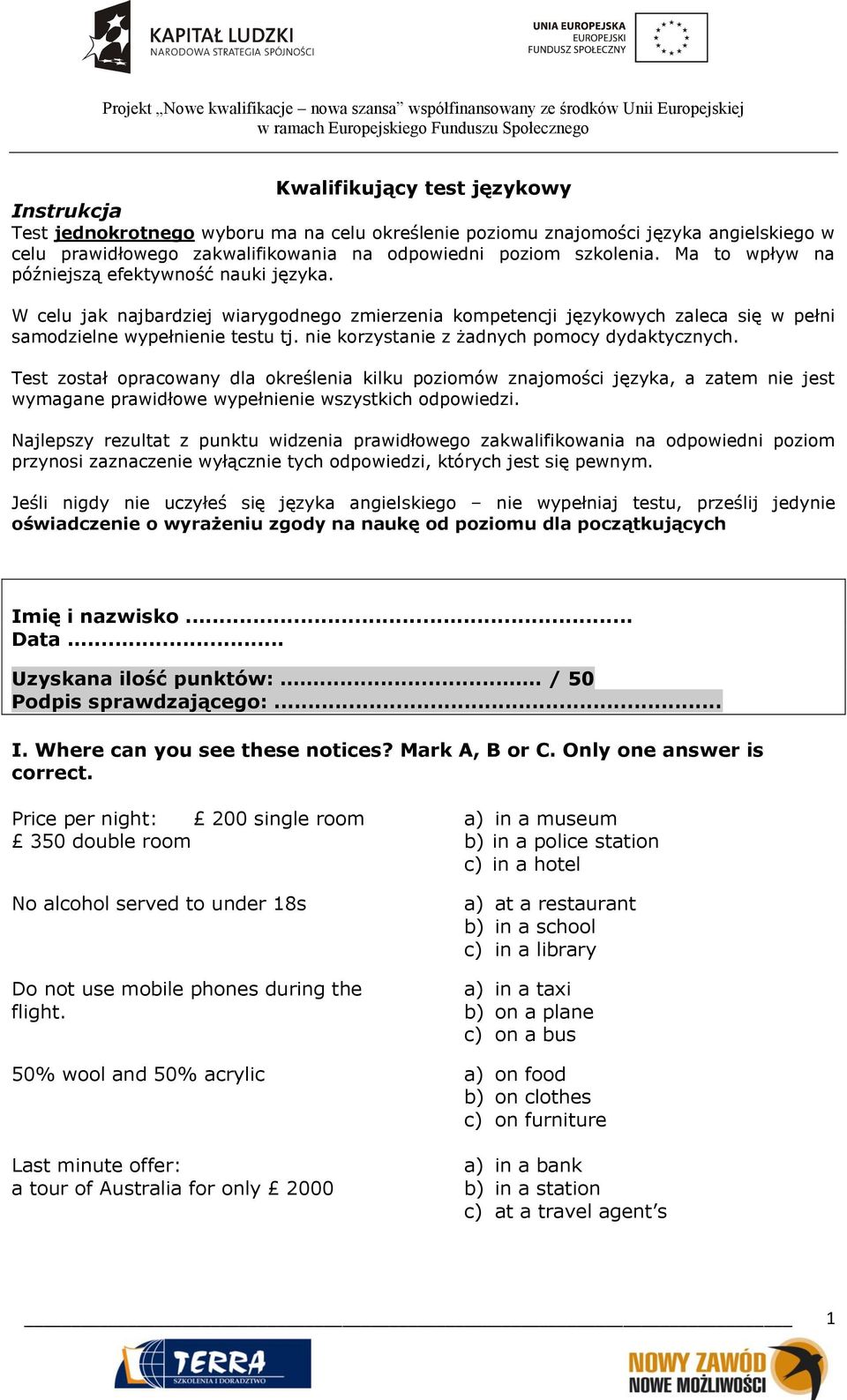 nie korzystanie z żadnych pomocy dydaktycznych. Test został opracowany dla określenia kilku poziomów znajomości języka, a zatem nie jest wymagane prawidłowe wypełnienie wszystkich odpowiedzi.