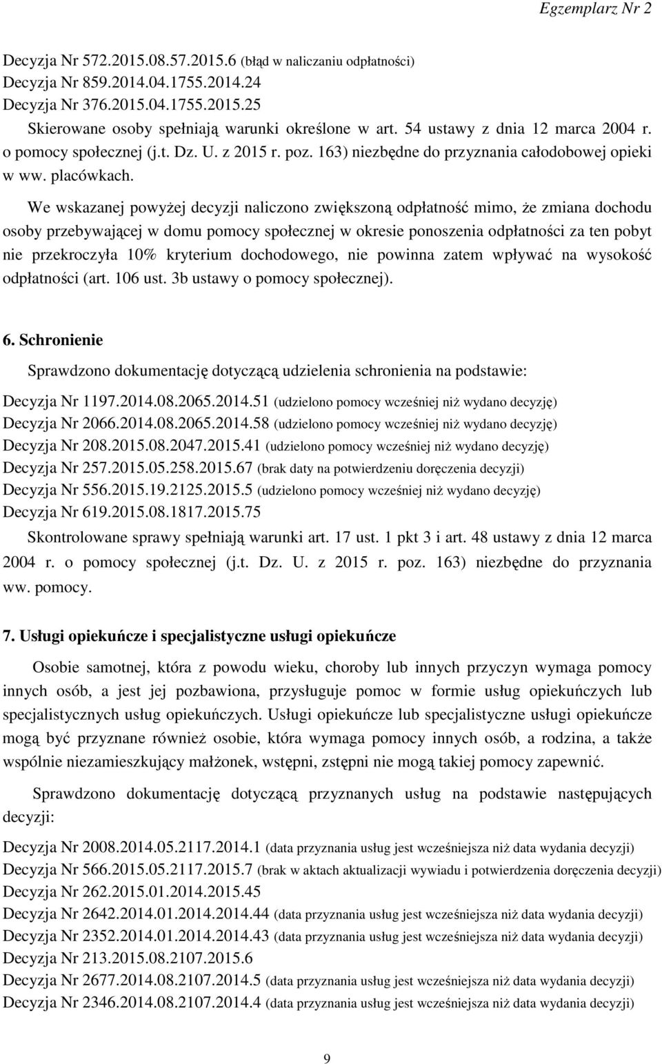 We wskazanej powyżej decyzji naliczono zwiększoną odpłatność mimo, że zmiana dochodu osoby przebywającej w domu pomocy społecznej w okresie ponoszenia odpłatności za ten pobyt nie przekroczyła 10%
