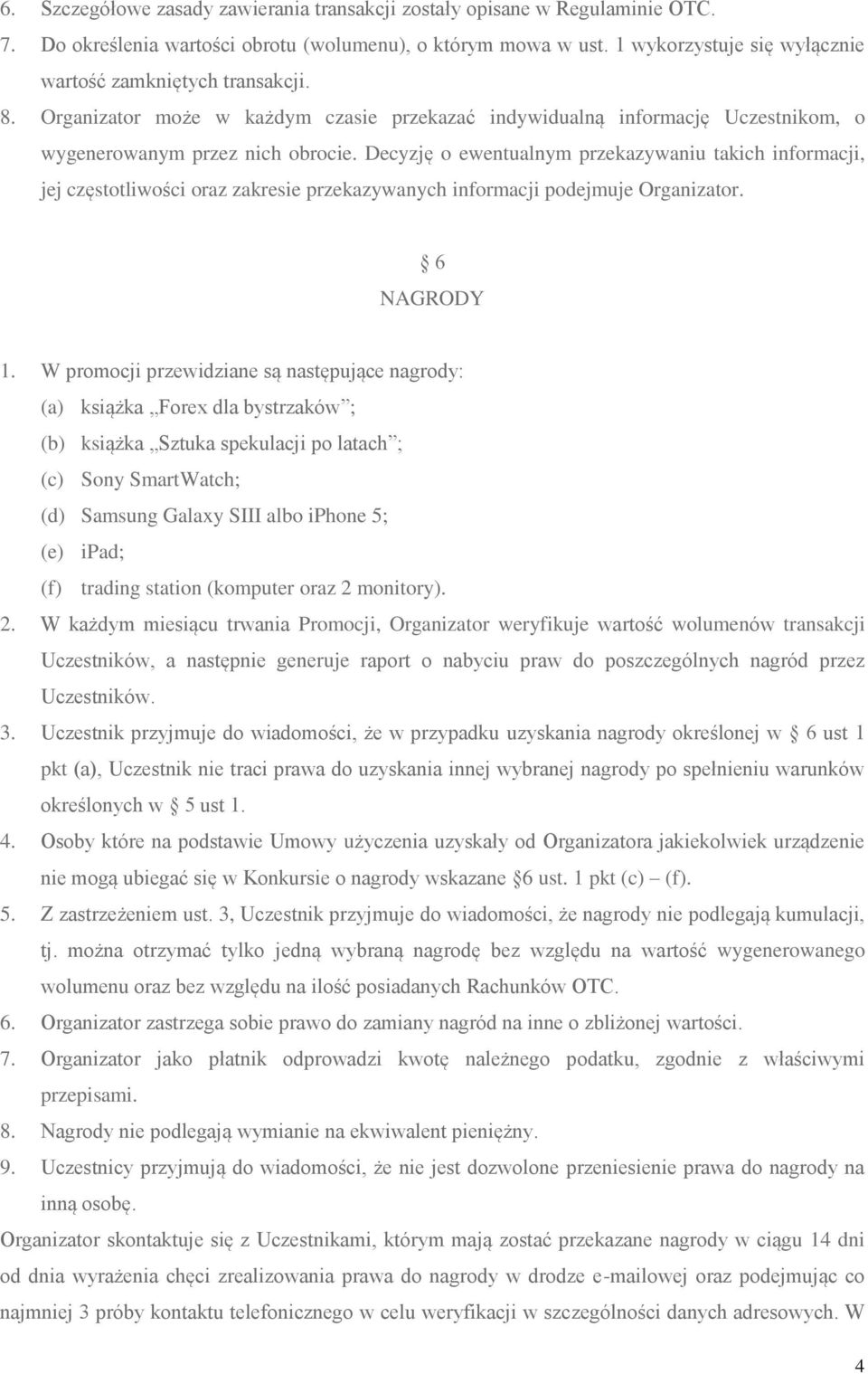 Decyzję o ewentualnym przekazywaniu takich informacji, jej częstotliwości oraz zakresie przekazywanych informacji podejmuje Organizator. 6 NAGRODY 1.