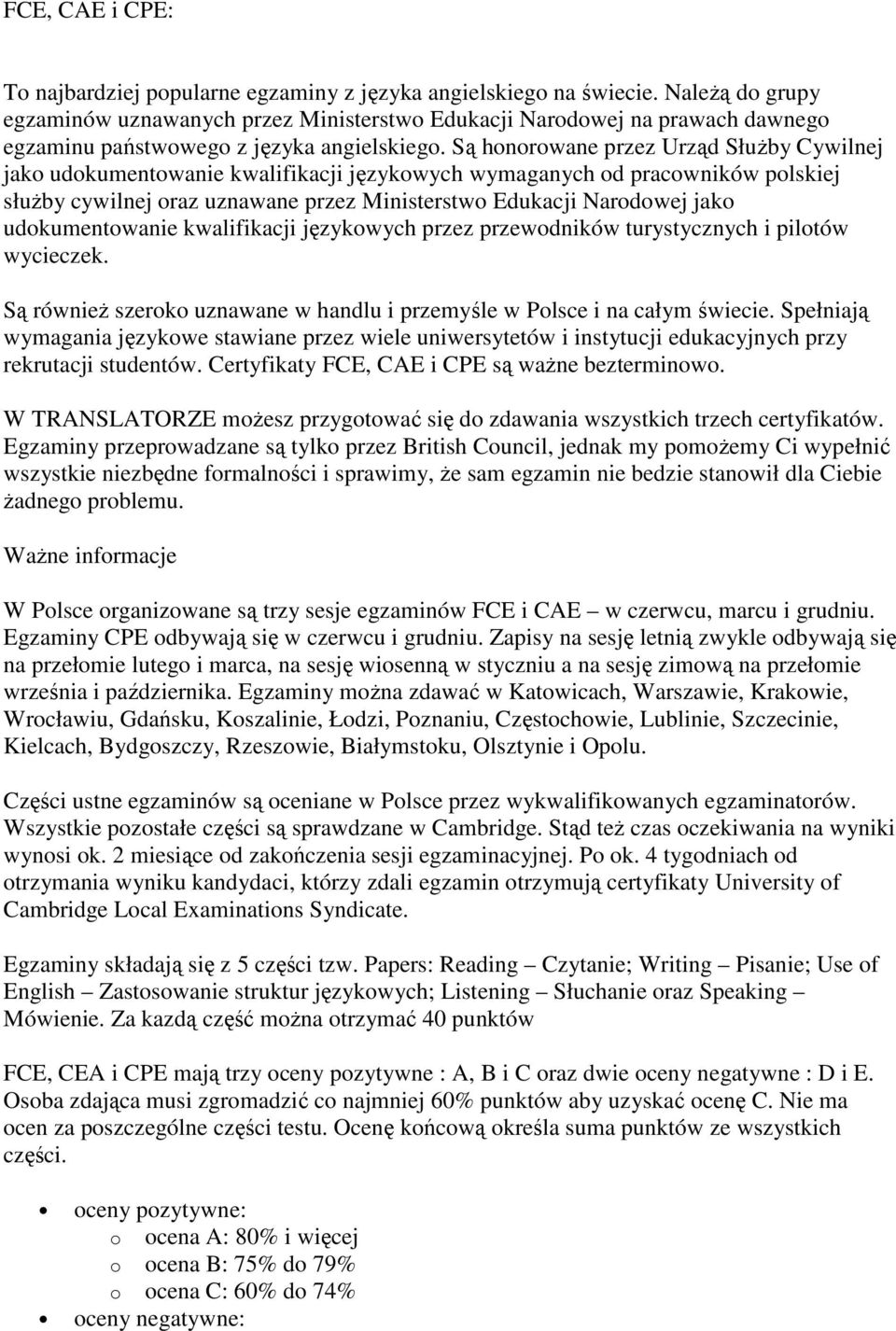 Są honorowane przez Urząd SłuŜby Cywilnej jako udokumentowanie kwalifikacji językowych wymaganych od pracowników polskiej słuŝby cywilnej oraz uznawane przez Ministerstwo Edukacji Narodowej jako