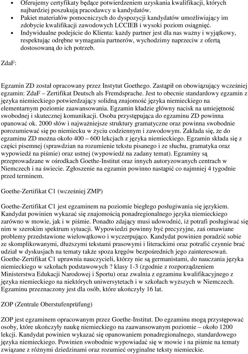 Indywidualne podejście do Klienta: kaŝdy partner jest dla nas waŝny i wyjątkowy, respektując odrębne wymagania partnerów, wychodzimy naprzeciw z ofertą dostosowaną do ich potrzeb.