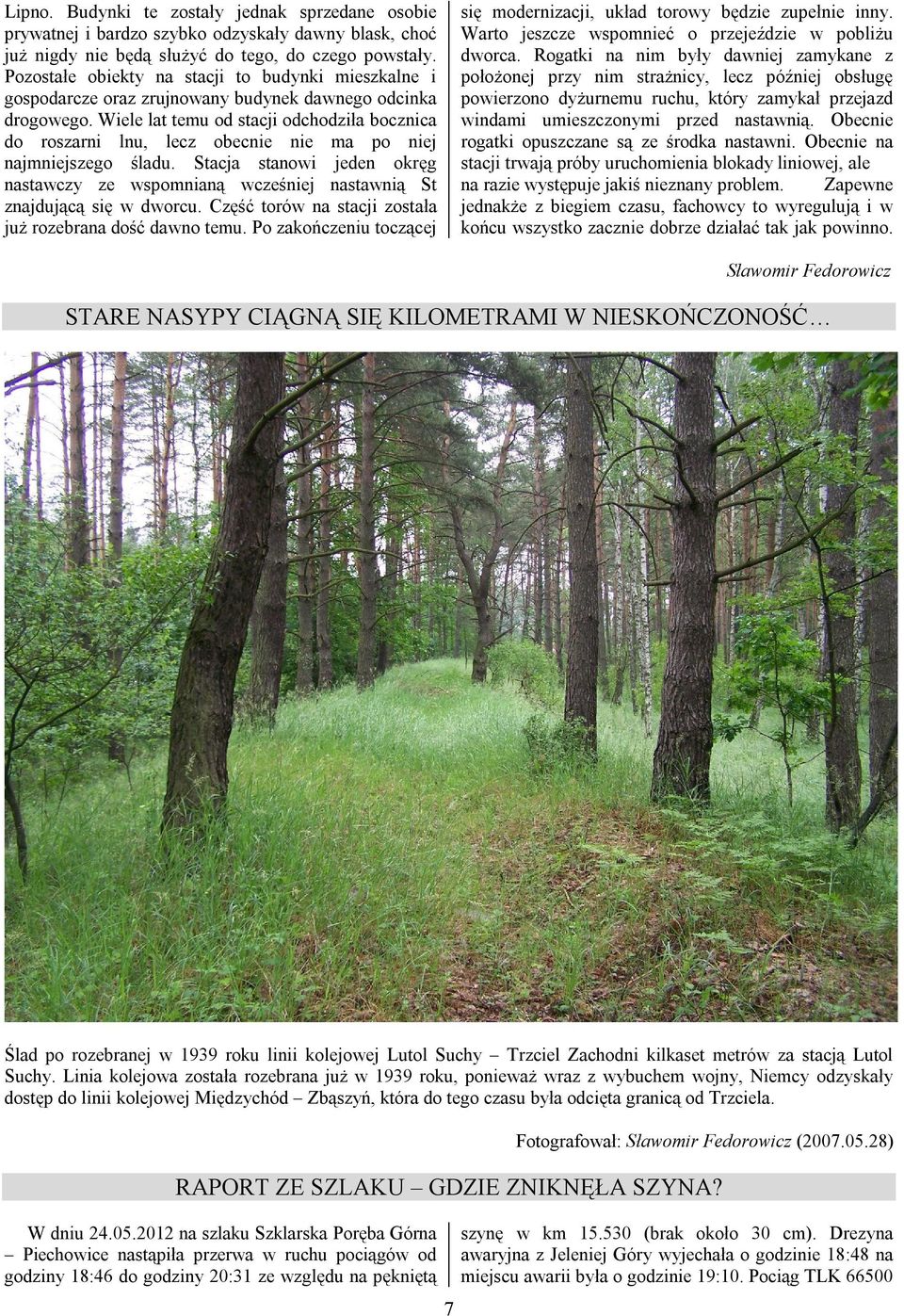 Wiele lat temu od stacji odchodziła bocznica do roszarni lnu, lecz obecnie nie ma po niej najmniejszego śladu.