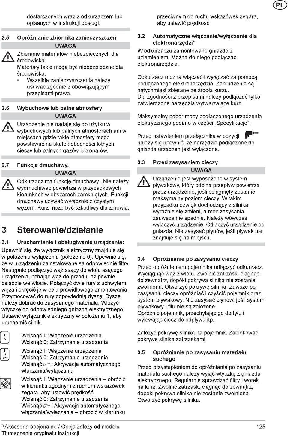 6 Wybuchowe lub palne atmosfery Urządzenie nie nadaje się do użytku w wybuchowych lub palnych atmosferach ani w miejscach gdzie takie atmosfery mogą powstawać na skutek obecności lotnych cieczy lub