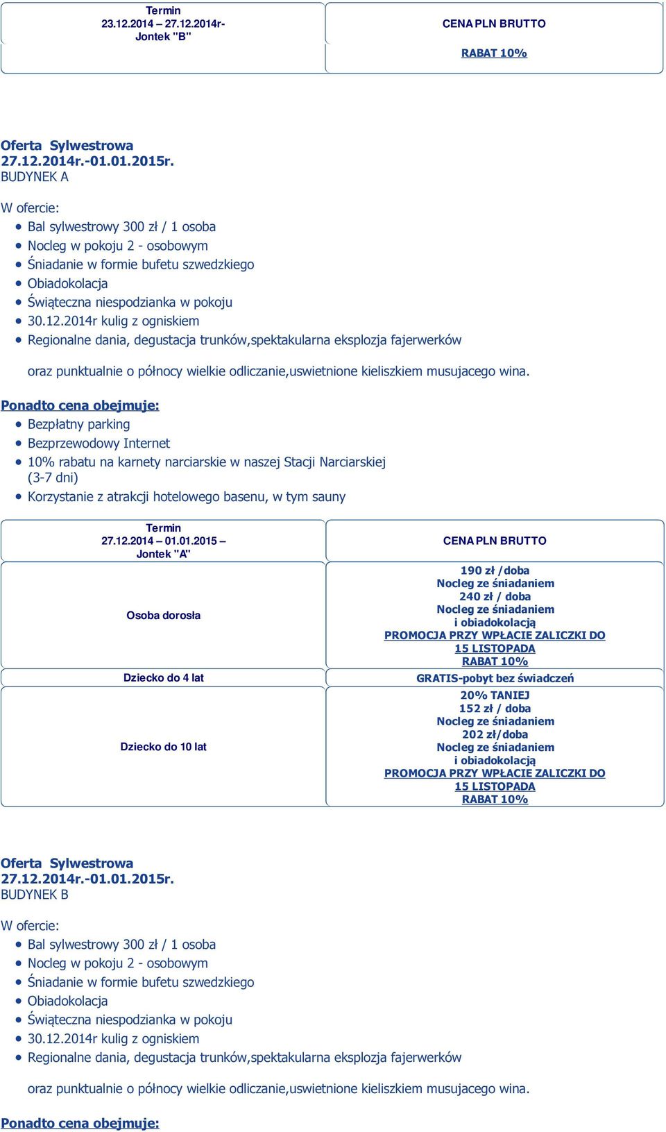 01.01.2015 Jontek "A" 190 zł /doba 240 zł / doba PROMOCJA PRZY WPŁACIE ZALICZKI DO 15 LISTOPADA 152 zł / doba 202 zł/doba PROMOCJA PRZY WPŁACIE ZALICZKI DO 15 LISTOPADA Oferta Sylwestrowa 27.12.2014r.