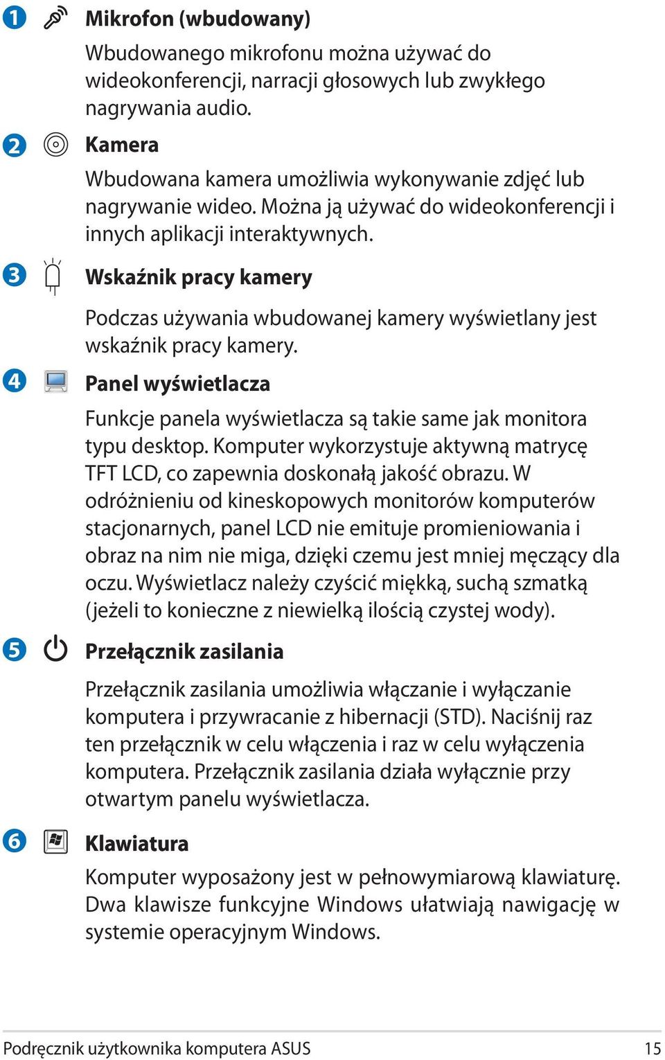 Wskaźnik pracy kamery Podczas używania wbudowanej kamery wyświetlany jest wskaźnik pracy kamery. Panel wyświetlacza Funkcje panela wyświetlacza są takie same jak monitora typu desktop.