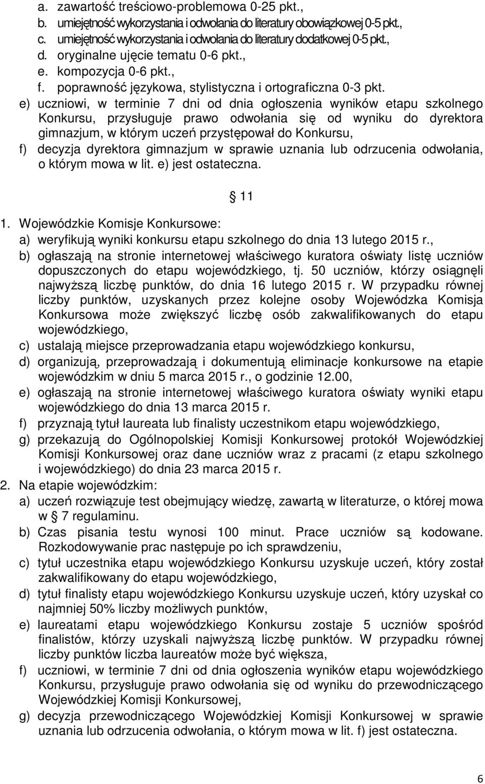e) uczniowi, w terminie 7 dni od dnia ogłoszenia wyników etapu szkolnego Konkursu, przysługuje prawo odwołania się od wyniku do dyrektora gimnazjum, w którym uczeń przystępował do Konkursu, f)
