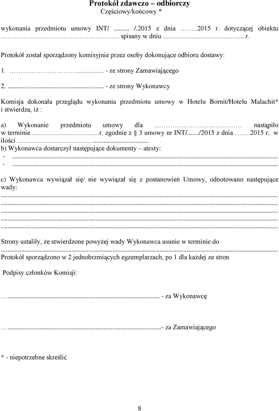 ... - ze strony Wykonawcy Komisja dokonała przeglądu wykonania przedmiotu umowy w Hotelu Bornit/Hotelu Malachit* i stwierdza, iż : a) Wykonanie przedmiotu umowy dla nastąpiło w terminie...r. zgodnie z 3 umowy nr INT/.