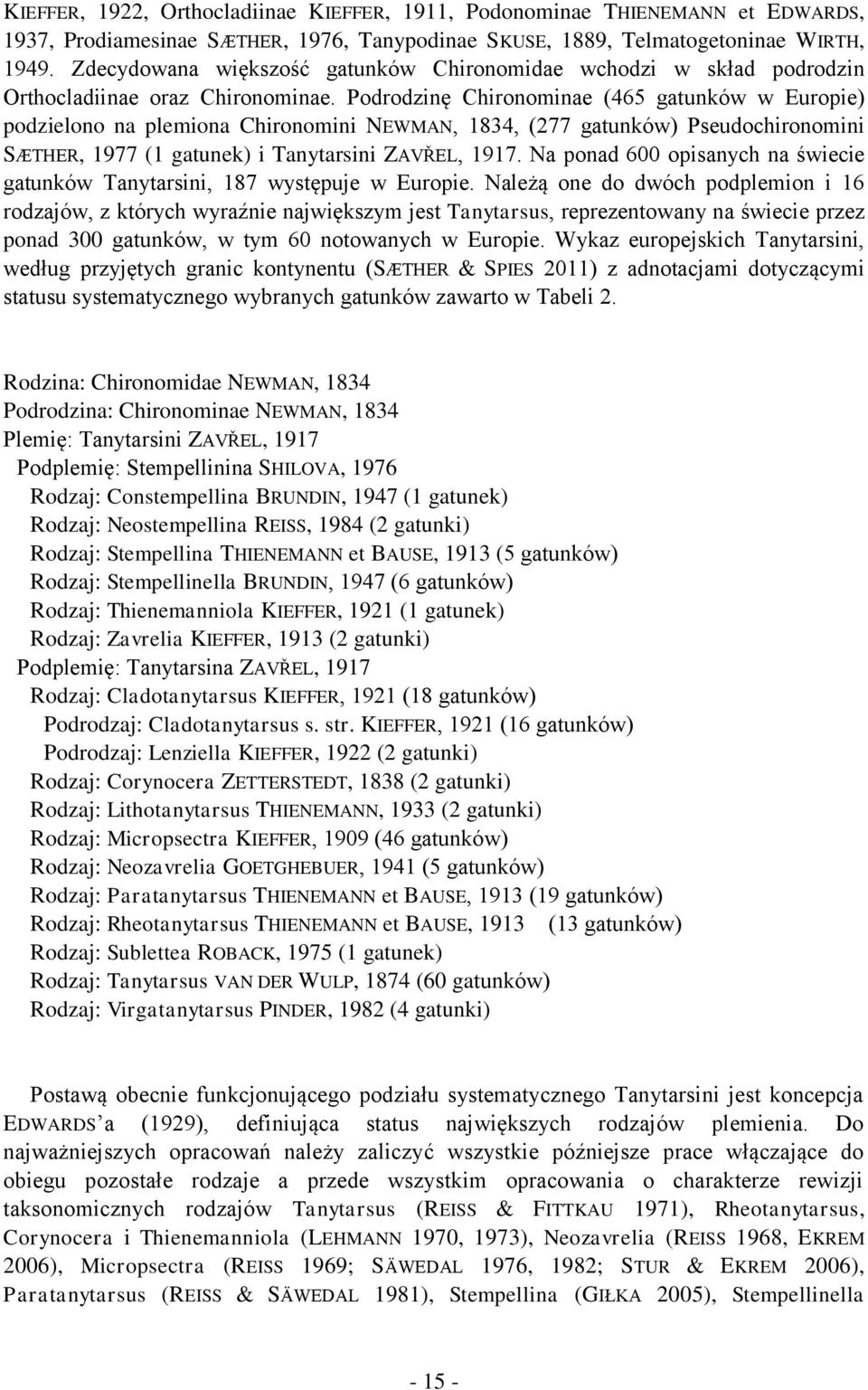 Podrodzinę Chironominae (465 gatunków w Europie) podzielono na plemiona Chironomini NEWMAN, 1834, (277 gatunków) Pseudochironomini SÆTHER, 1977 (1 gatunek) i Tanytarsini ZAVŘEL, 1917.