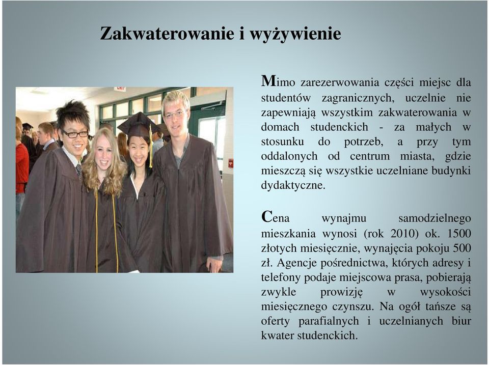 Cena wynajmu samodzielnego mieszkania wynosi (rok 2010) ok. 1500 złotych miesięcznie, wynajęcia pokoju 500 zł.