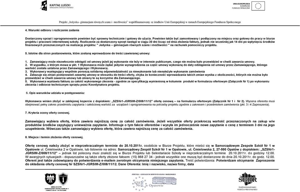 Rozliczenie za dostarczony sprzęt nastąpi w ciągu 30 dni licząc od dnia złożenia faktury, jednak nie wcześniej jak 14 dni po wpłynięciu środków finansowych przeznaczonych na realizację projektu: "