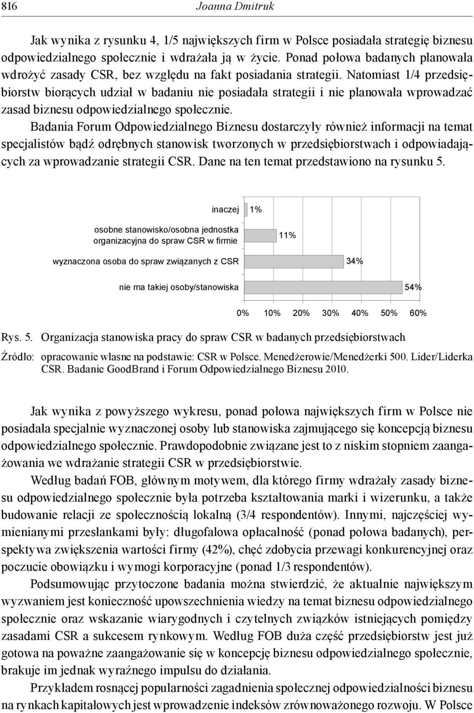 Natomiast 1/4 przedsiębiorstw biorących udział w badaniu nie posiadała strategii i nie planowała wprowadzać zasad biznesu odpowiedzialnego społecznie.