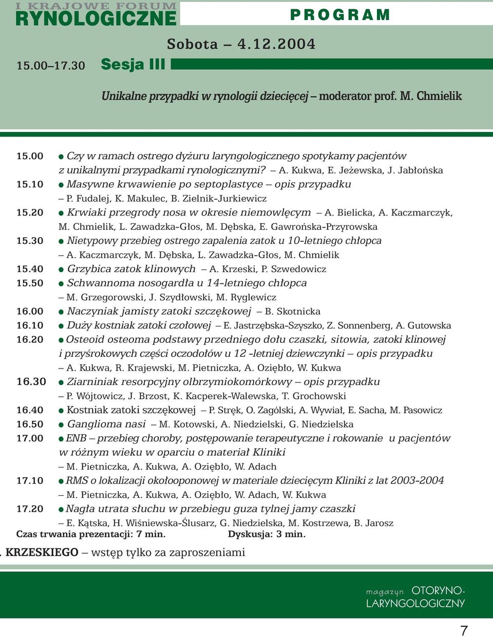 10 Masywne krwawienie po septoplastyce opis przypadku P. Fudalej, K. Makulec, B. Zielnik-Jurkiewicz 15.20 Krwiaki przegrody nosa w okresie niemowl cym A. Bielicka, A. Kaczmarczyk, M. Chmielik, L.
