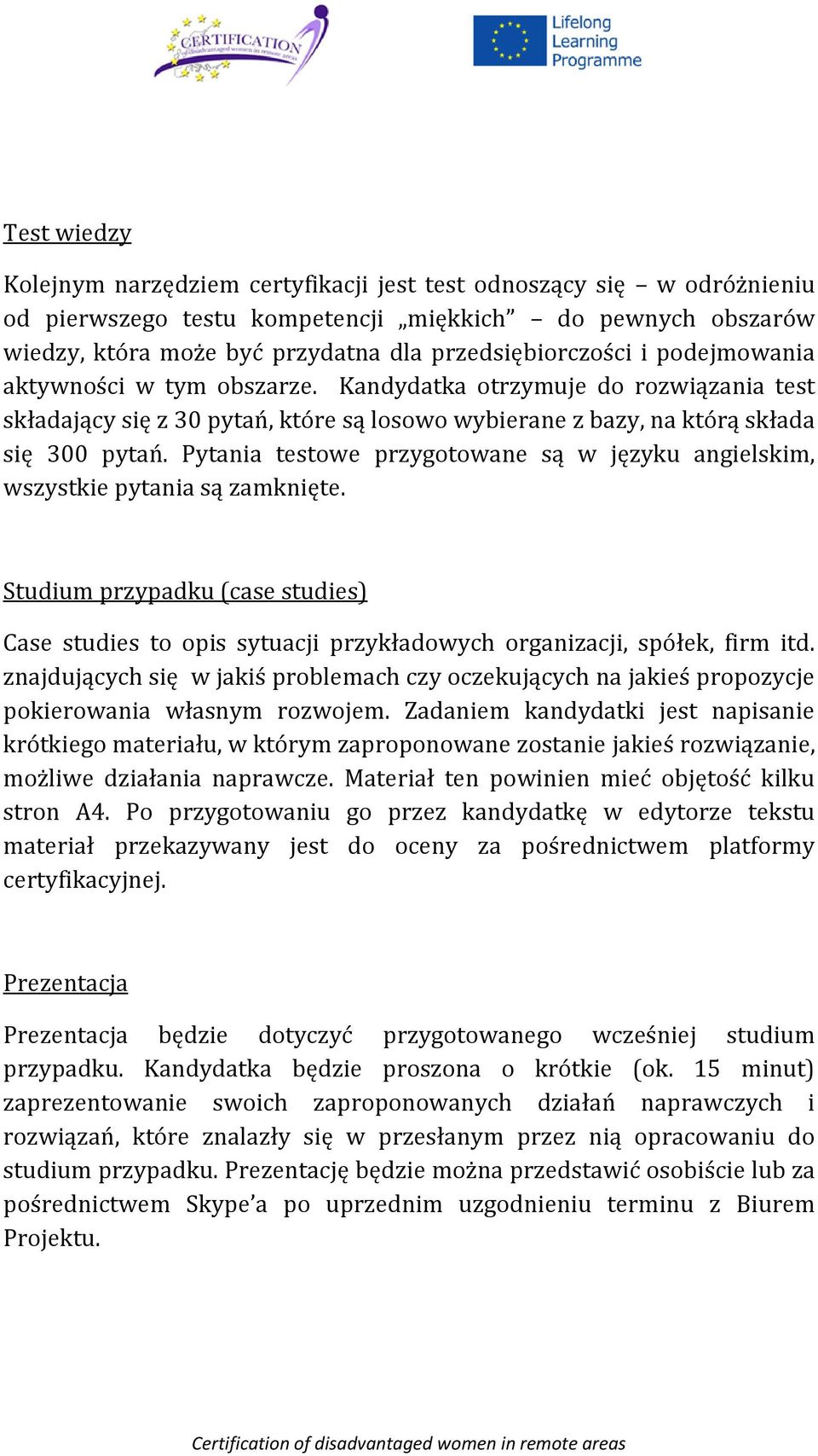 Pytania testowe przygotowane są w języku angielskim, wszystkie pytania są zamknięte. Studium przypadku (case studies) Case studies to opis sytuacji przykładowych organizacji, spółek, firm itd.