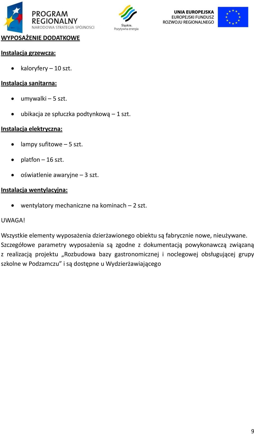 wentylatory mechaniczne na kominach 2 szt. Wszystkie elementy wyposażenia dzierżawionego obiektu są fabrycznie nowe, nieużywane.