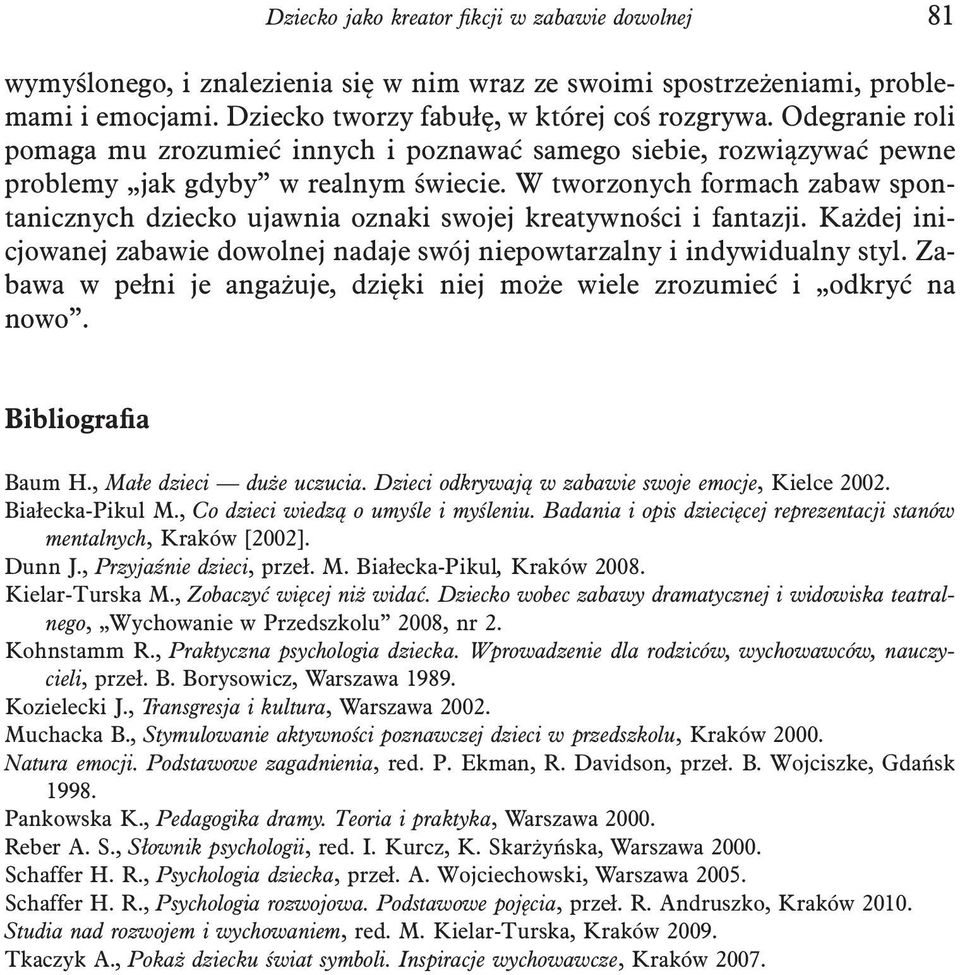 W tworzonych formach zabaw spontanicznych dziecko ujawnia oznaki swojej kreatywności i fantazji. Każdej inicjowanej zabawie dowolnej nadaje swój niepowtarzalny i indywidualny styl.