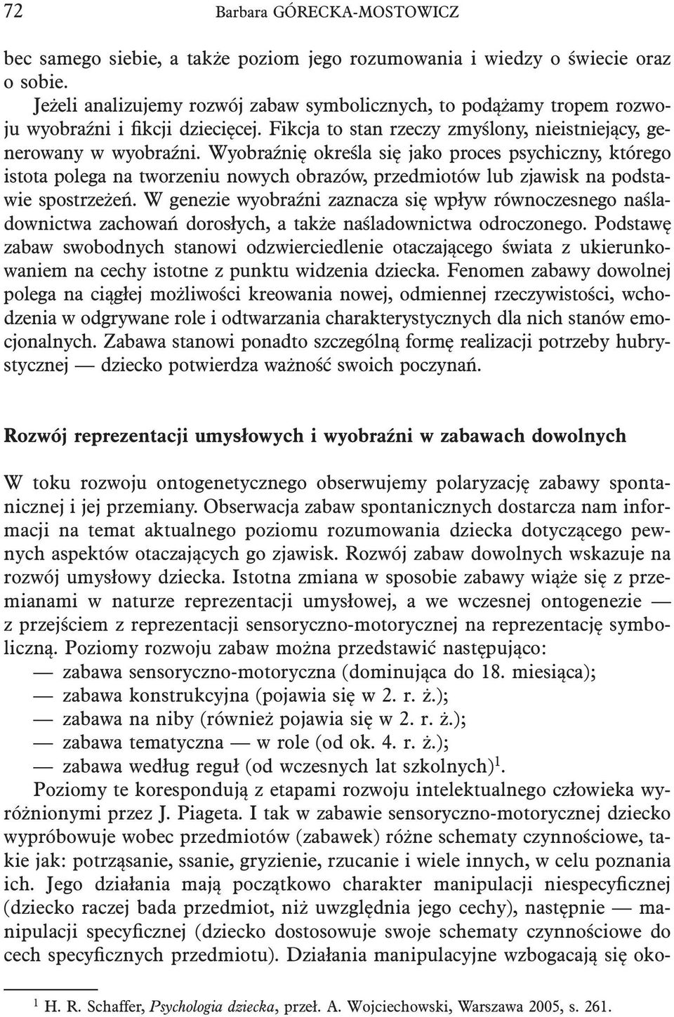 Wyobraźnię określa się jako proces psychiczny, którego istota polega na tworzeniu nowych obrazów, przedmiotów lub zjawisk na podstawie spostrzeżeń.