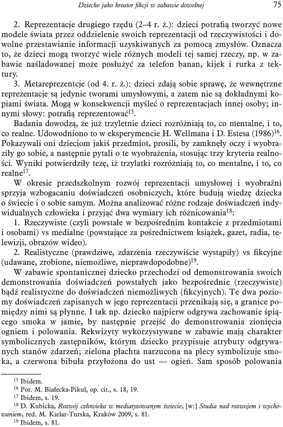 Oznacza to, że dzieci mogą tworzyć wiele różnych modeli tej samej rzeczy, np. w zabawie naśladowanej może posłużyć za telefon banan, kijek i rurka z tektury. 3. Metareprezentcje (od 4. r. ż.): dzieci zdają sobie sprawę, że wewnętrzne reprezentacje są jedynie tworami umysłowymi, a zatem nie są dokładnymi kopiami świata.