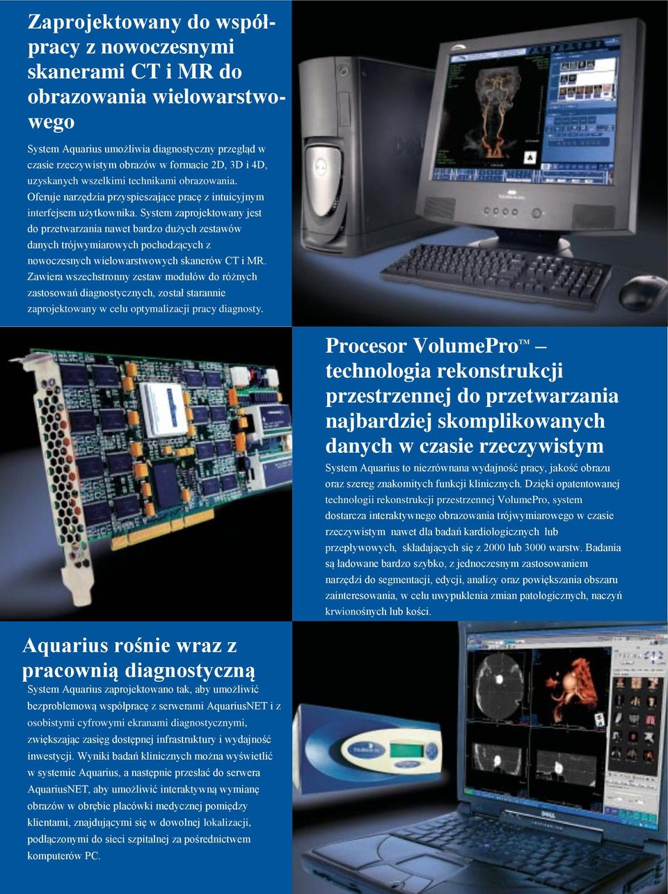 System zaprojektowany jest do przetwarzania nawet bardzo dużych zestawów danych trójwymiarowych pochodzących z nowoczesnych wielowarstwowych skanerów CT i MR.