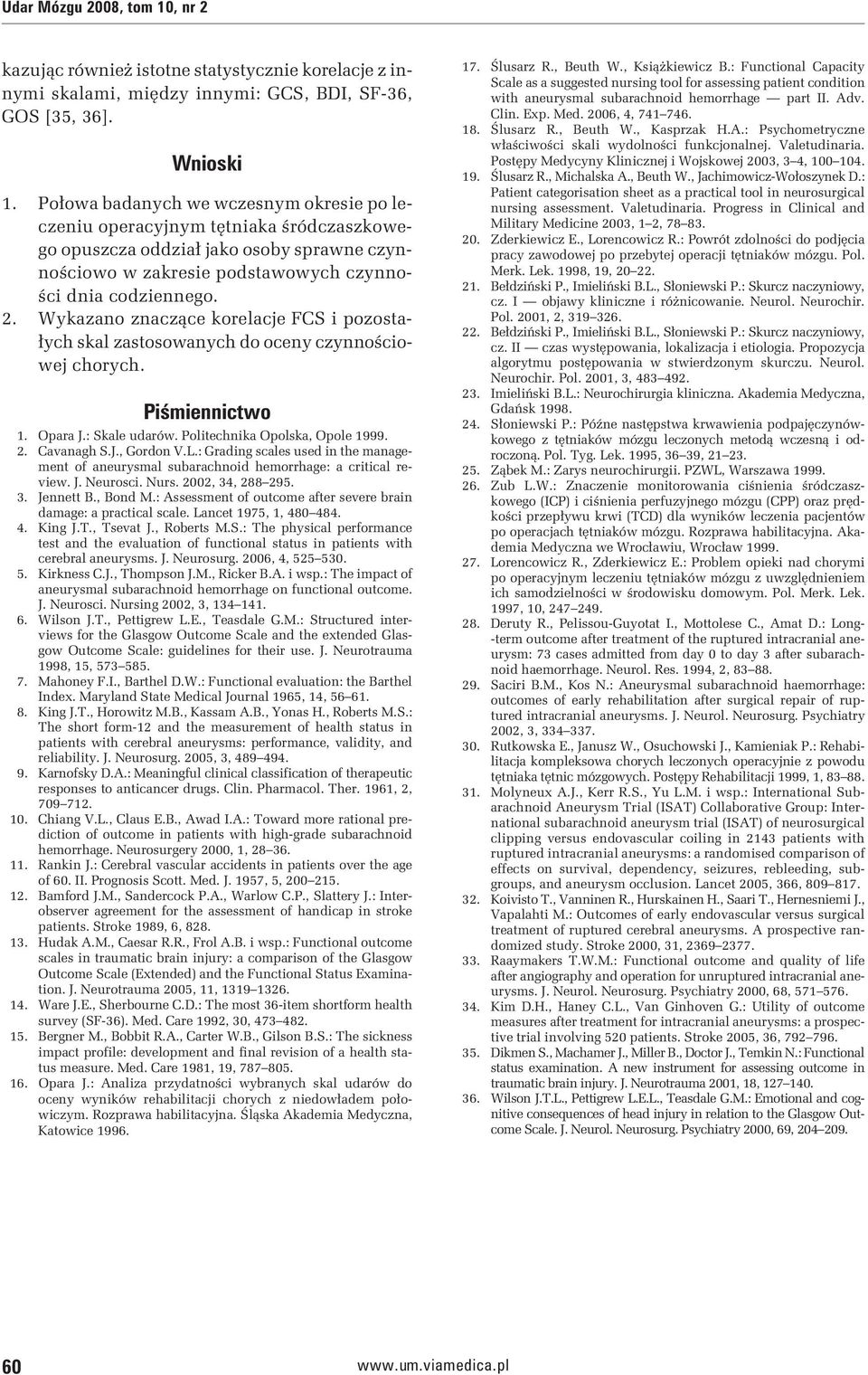 Wykazano znaczące korelacje FCS i pozostałych skal zastosowanych do oceny czynnościowej chorych. Piśmiennictwo 1. Opara J.: Skale udarów. Politechnika Opolska, Opole 1999. 2. Cavanagh S.J., Gordon V.