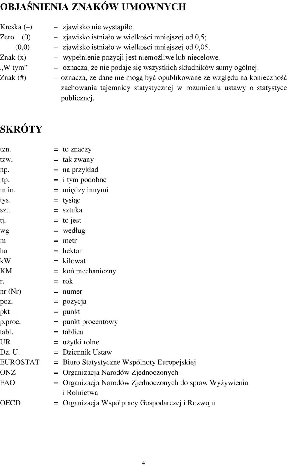 Znak (#) oznacza, ze dane nie mogą być opublikowane ze względu na konieczność zachowania tajemnicy statystycznej w rozumieniu ustawy o statystyce publicznej. SKRÓTY tzn. = to znaczy tzw.