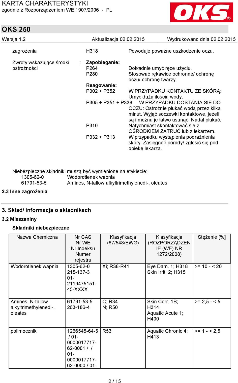 P305 + P351 + P338 W PRZYPADKU DOSTANIA SIĘ DO OCZU: Ostrożnie płukać wodą przez kilka minut. Wyjąć soczewki kontaktowe, jeżeli są i można je łatwo usunąć. Nadal płukać.