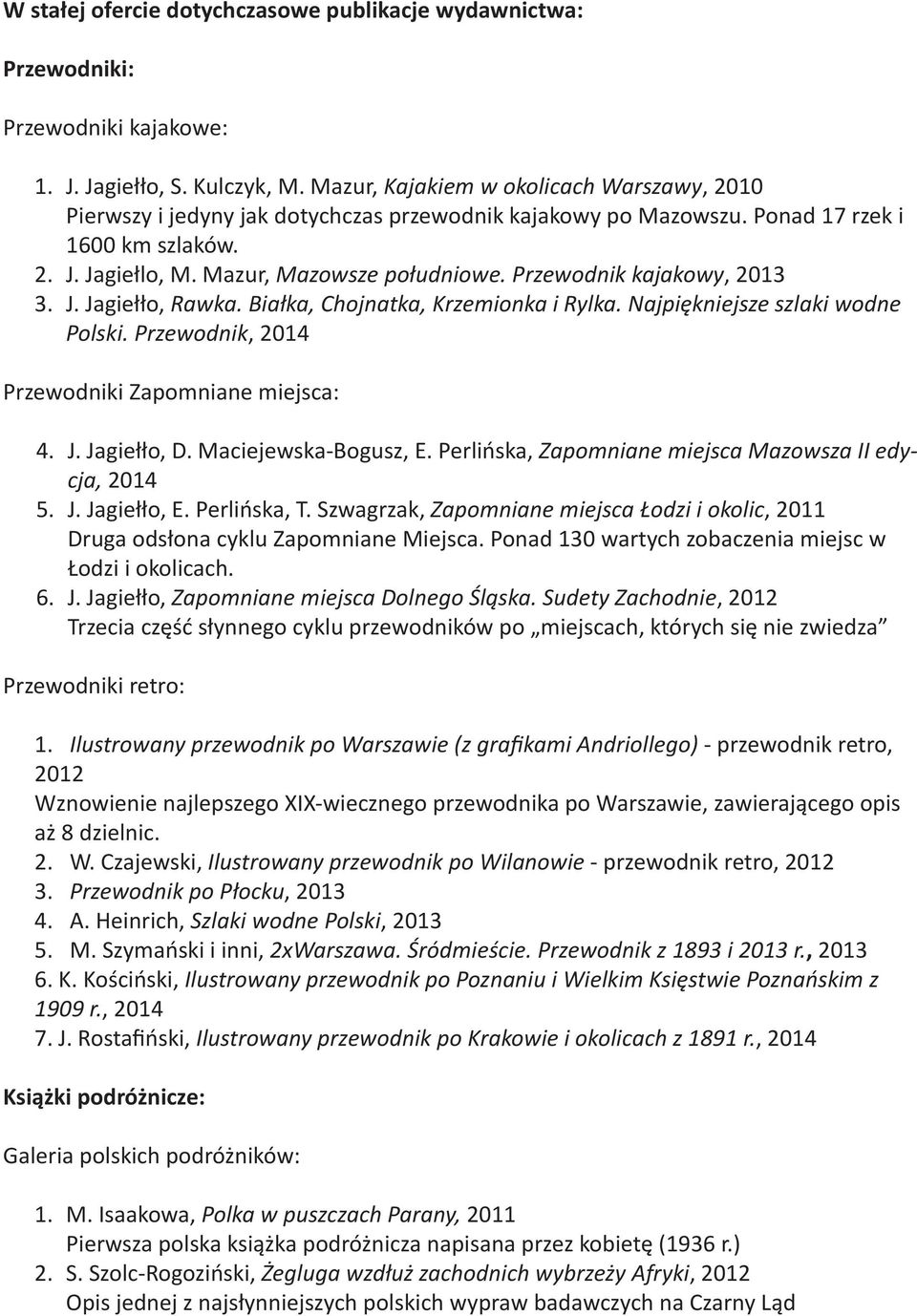 Przewodnik kajakowy, 2013 3. J. Jagiełło, Rawka. Białka, Chojnatka, Krzemionka i Rylka. Najpiękniejsze szlaki wodne Polski. Przewodnik, 2014 Przewodniki Zapomniane miejsca: 4. J. Jagiełło, D.
