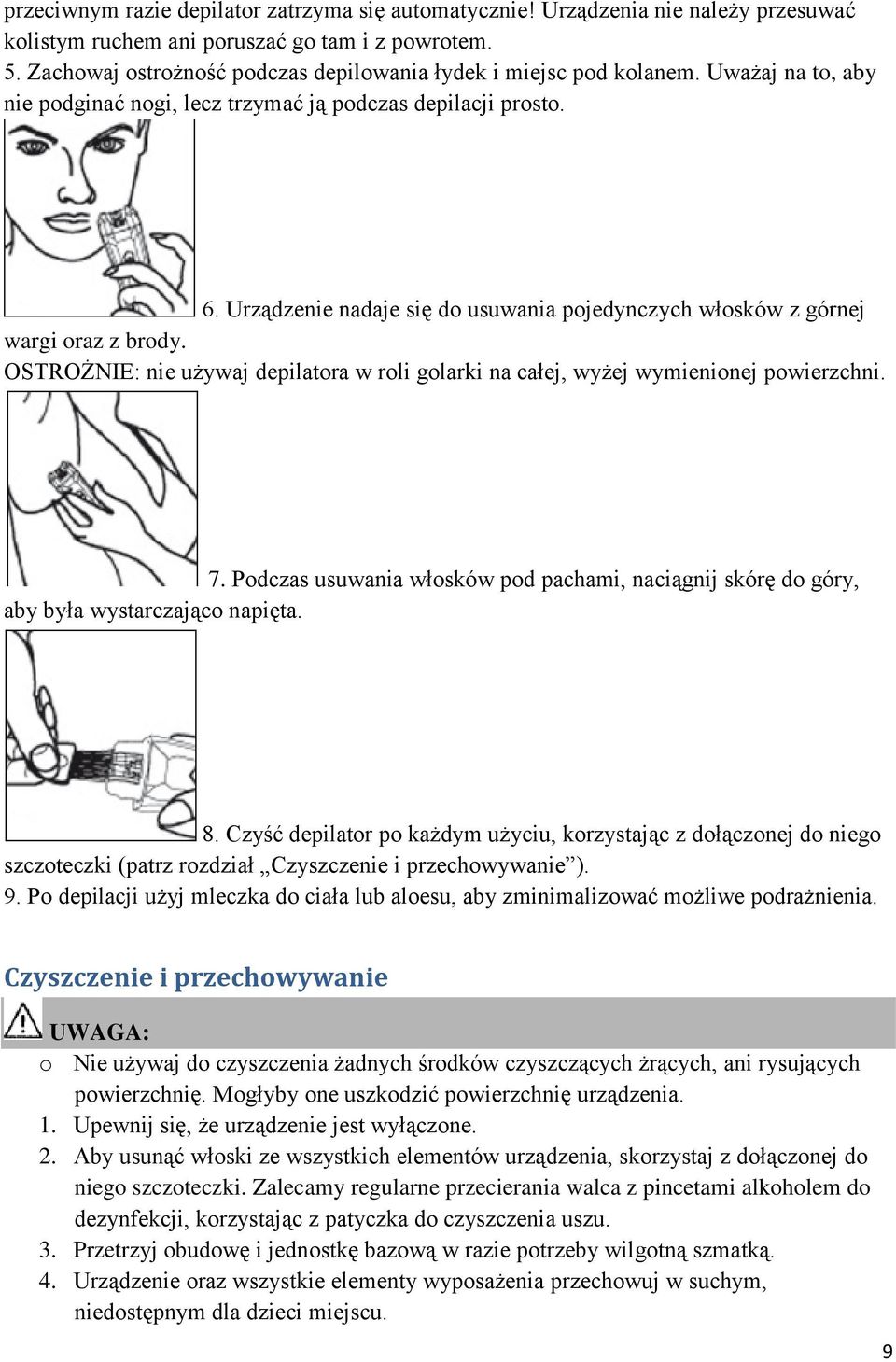 Urządzenie nadaje się do usuwania pojedynczych włosków z górnej wargi oraz z brody. OSTROŻNIE: nie używaj depilatora w roli golarki na całej, wyżej wymienionej powierzchni. 7.