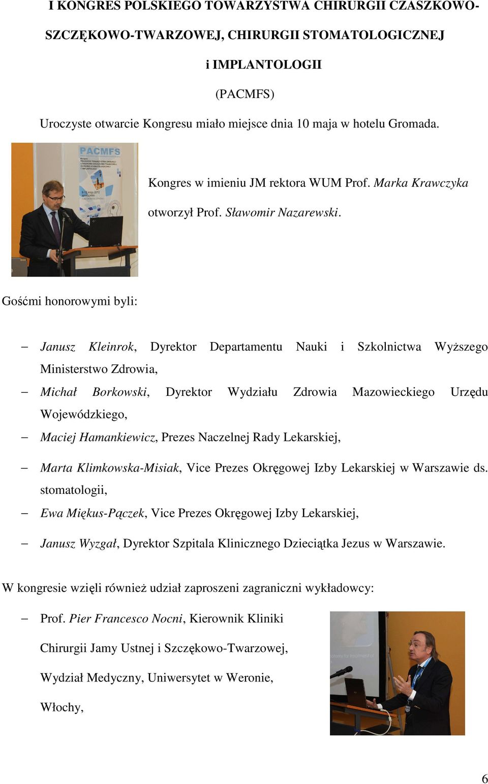 Gośćmi honorowymi byli: Janusz Kleinrok, Dyrektor Departamentu Nauki i Szkolnictwa Wyższego Ministerstwo Zdrowia, Michał Borkowski, Dyrektor Wydziału Zdrowia Mazowieckiego Urzędu Wojewódzkiego,