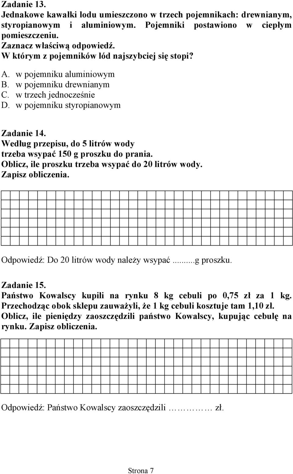 Według przepisu, do 5 litrów wody trzeba wsypać 150 g proszku do prania. Oblicz, ile proszku trzeba wsypać do 20 litrów wody. Zapisz obliczenia. Odpowiedź: Do 20 litrów wody należy wsypać...g proszku. Zadanie 15.