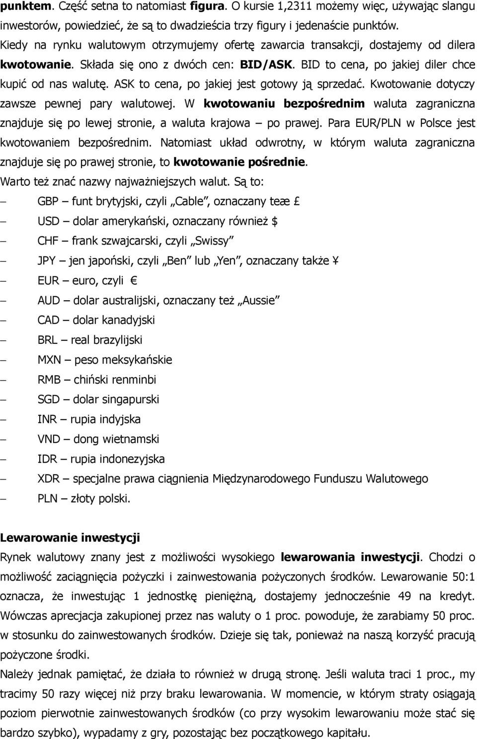 ASK to cena, po jakiej jest gotowy ją sprzedać. Kwotowanie dotyczy zawsze pewnej pary walutowej. W kwotowaniu bezpośrednim waluta zagraniczna znajduje się po lewej stronie, a waluta krajowa po prawej.