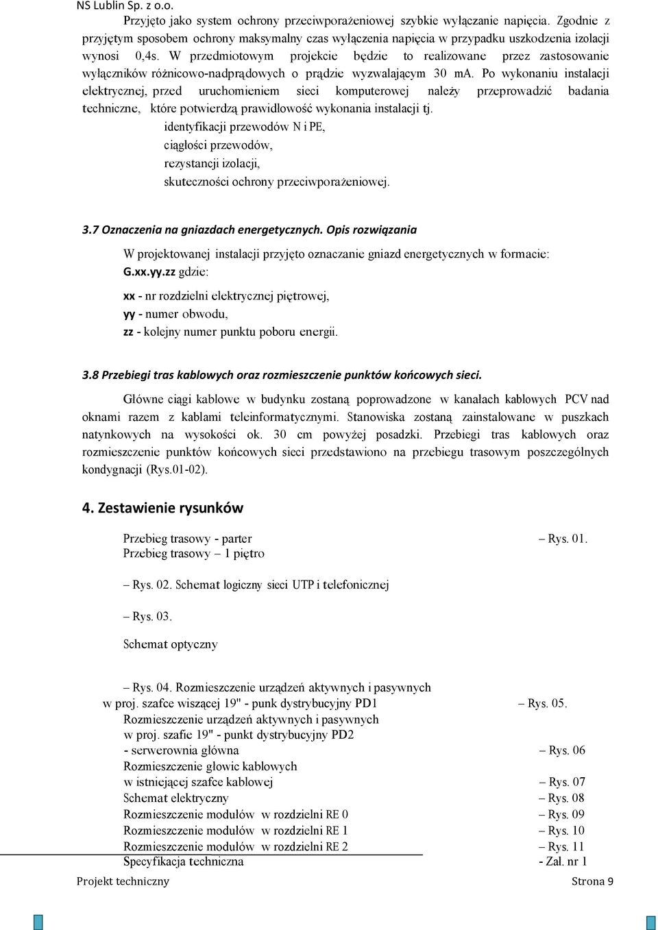 Po wykonaniu instalacji elektrycznej, przed uruchomieniem sieci komputerowej należy przeprowadzić badania techniczne, które potwierdzą prawidłowość wykonania instalacji tj.