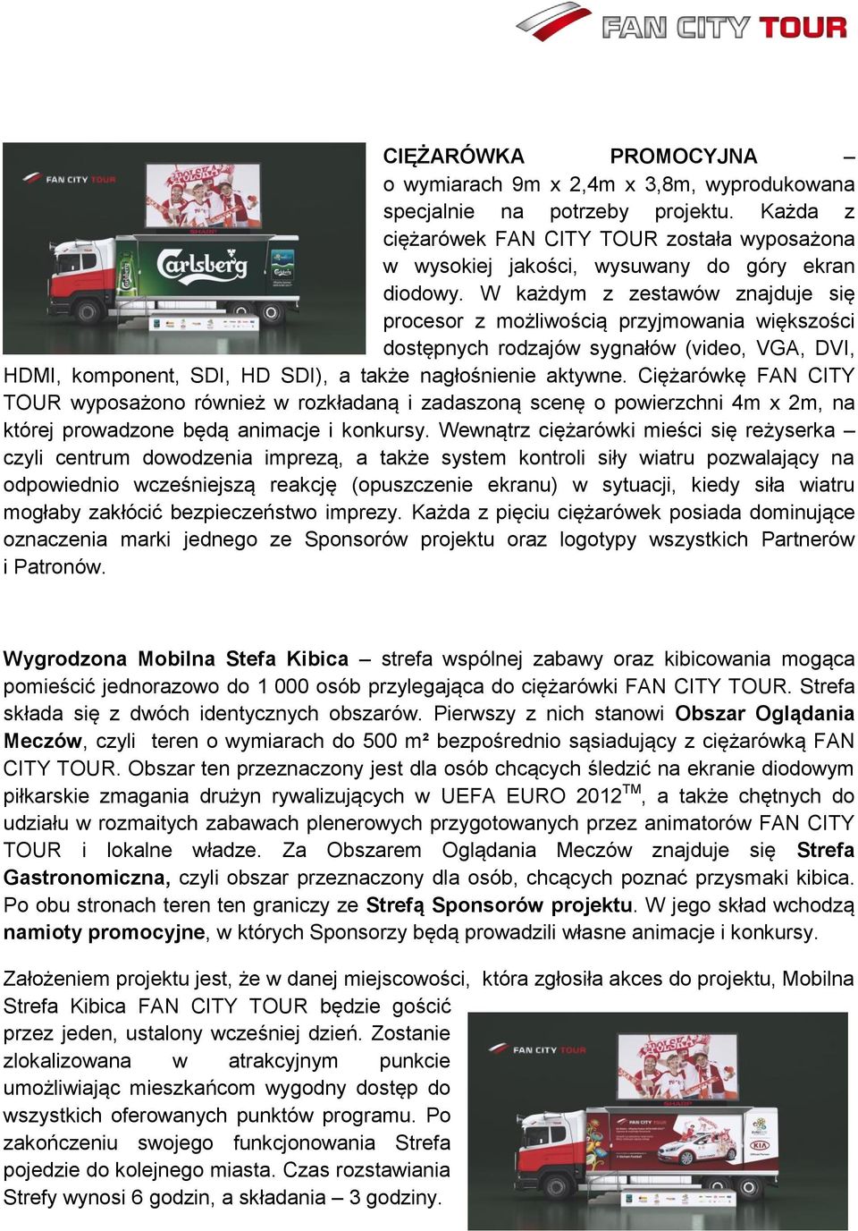 W każdym z zestawów znajduje się procesor z możliwością przyjmowania większości dostępnych rodzajów sygnałów (video, VGA, DVI, HDMI, komponent, SDI, HD SDI), a także nagłośnienie aktywne.