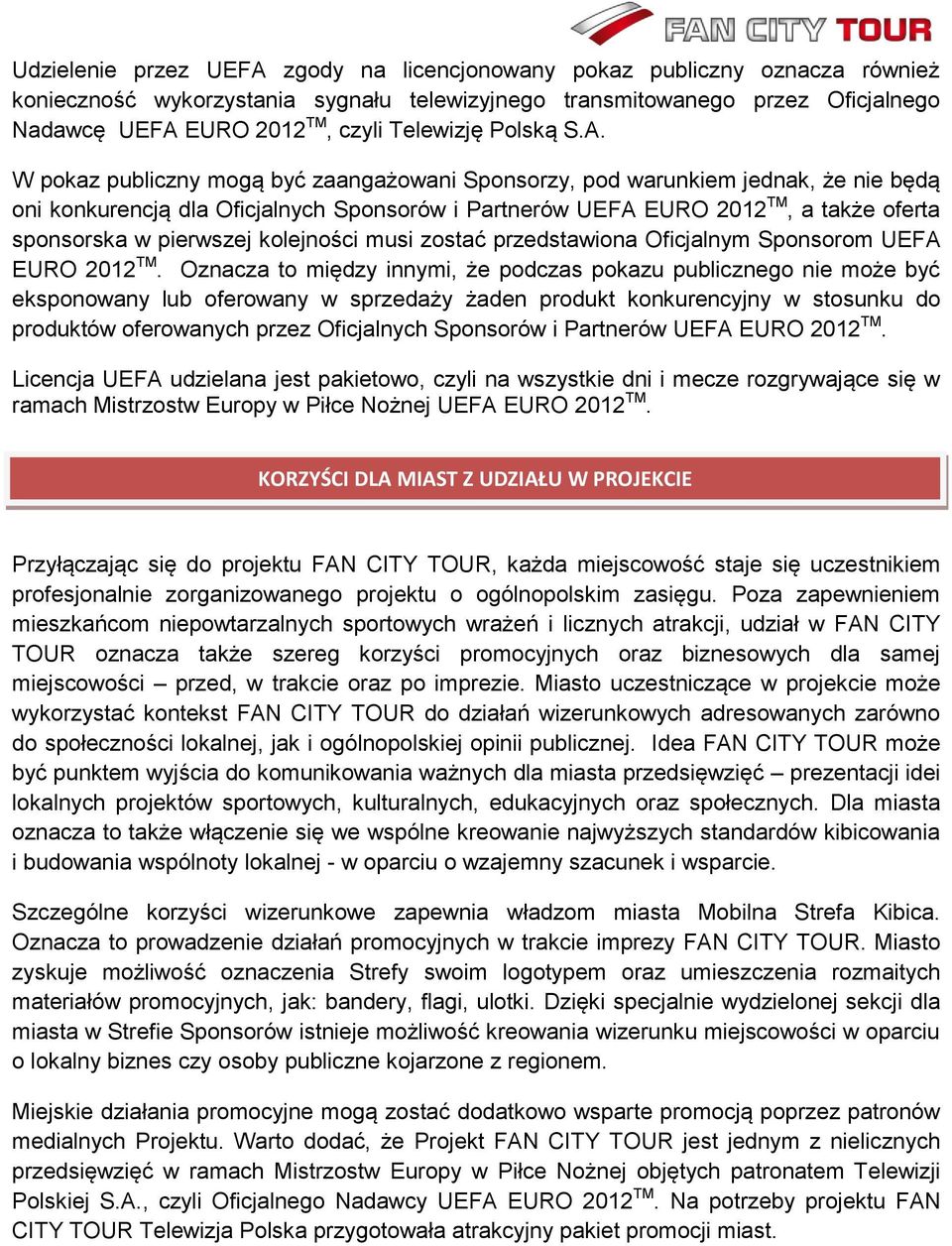 W pokaz publiczny mogą być zaangażowani Sponsorzy, pod warunkiem jednak, że nie będą oni konkurencją dla Oficjalnych Sponsorów i Partnerów UEFA EURO 2012 TM, a także oferta sponsorska w pierwszej