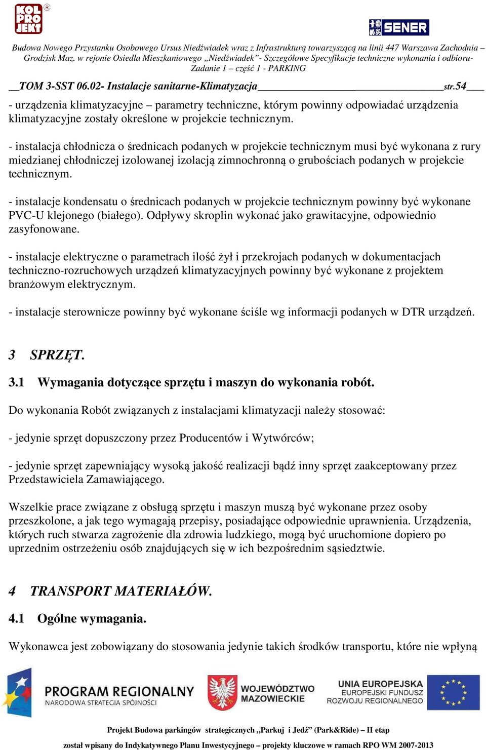 - instalacja chłodnicza o średnicach podanych w projekcie technicznym musi być wykonana z rury miedzianej chłodniczej izolowanej izolacją zimnochronną o grubościach podanych w projekcie technicznym.