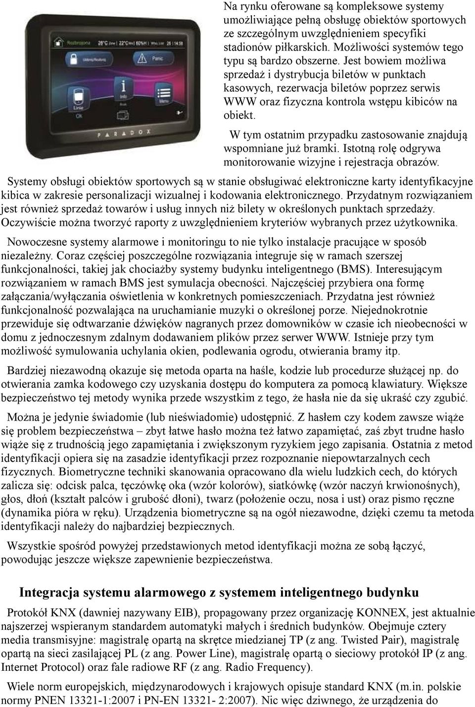 Jest bowiem możliwa sprzedaż i dystrybucja biletów w punktach kasowych, rezerwacja biletów poprzez serwis WWW oraz fizyczna kontrola wstępu kibiców na obiekt.