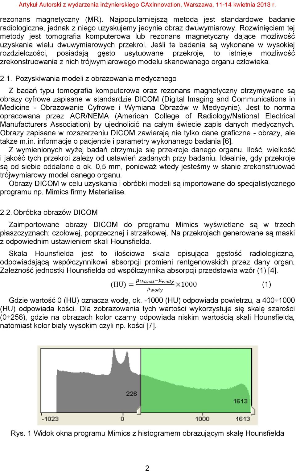 Jeśli te badania są wykonane w wysokiej rozdzielczości, posiadają gęsto usytuowane przekroje, to istnieje możliwość zrekonstruowania z nich trójwymiarowego modelu skanowanego organu człowieka. 2.1.