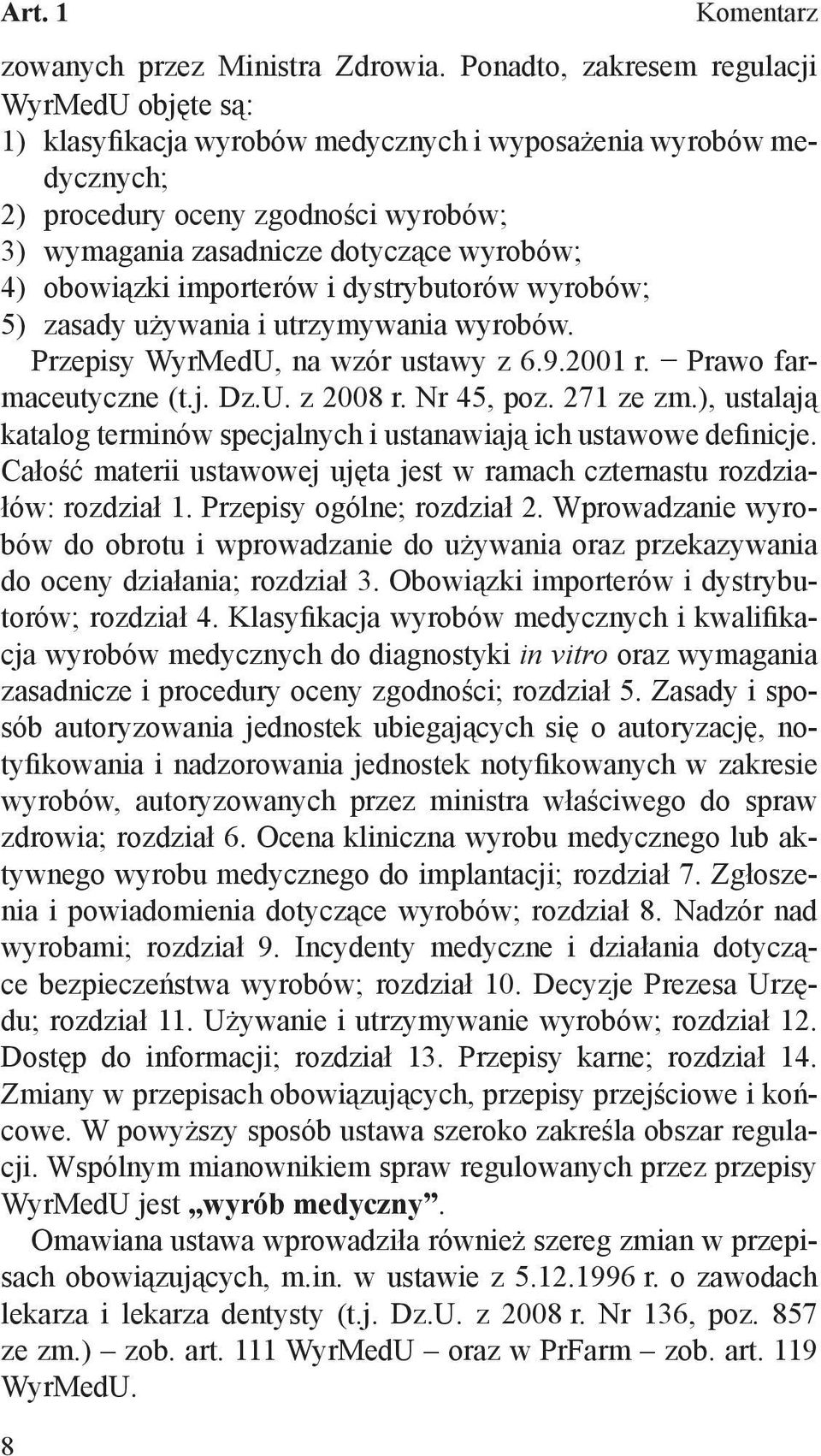 obowiązki importerów i dystrybutorów wyrobów; 5) zasady używania i utrzymywania wyrobów. Przepisy WyrMedU, na wzór ustawy z 6.9.2001 r. Prawo farmaceutyczne (t.j. Dz.U. z 2008 r. Nr 45, poz.