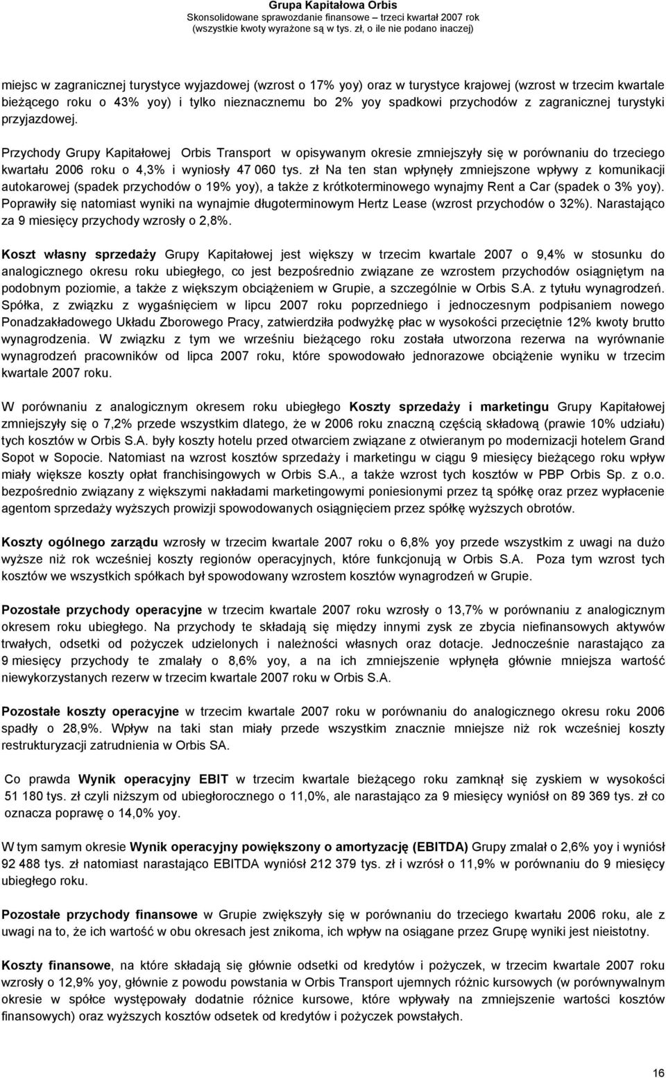 zł Na ten stan wpłynęły zmniejszone wpływy z komunikacji autokarowej (spadek przychodów o 19% yoy), a także z krótkoterminowego wynajmy Rent a Car (spadek o 3% yoy).
