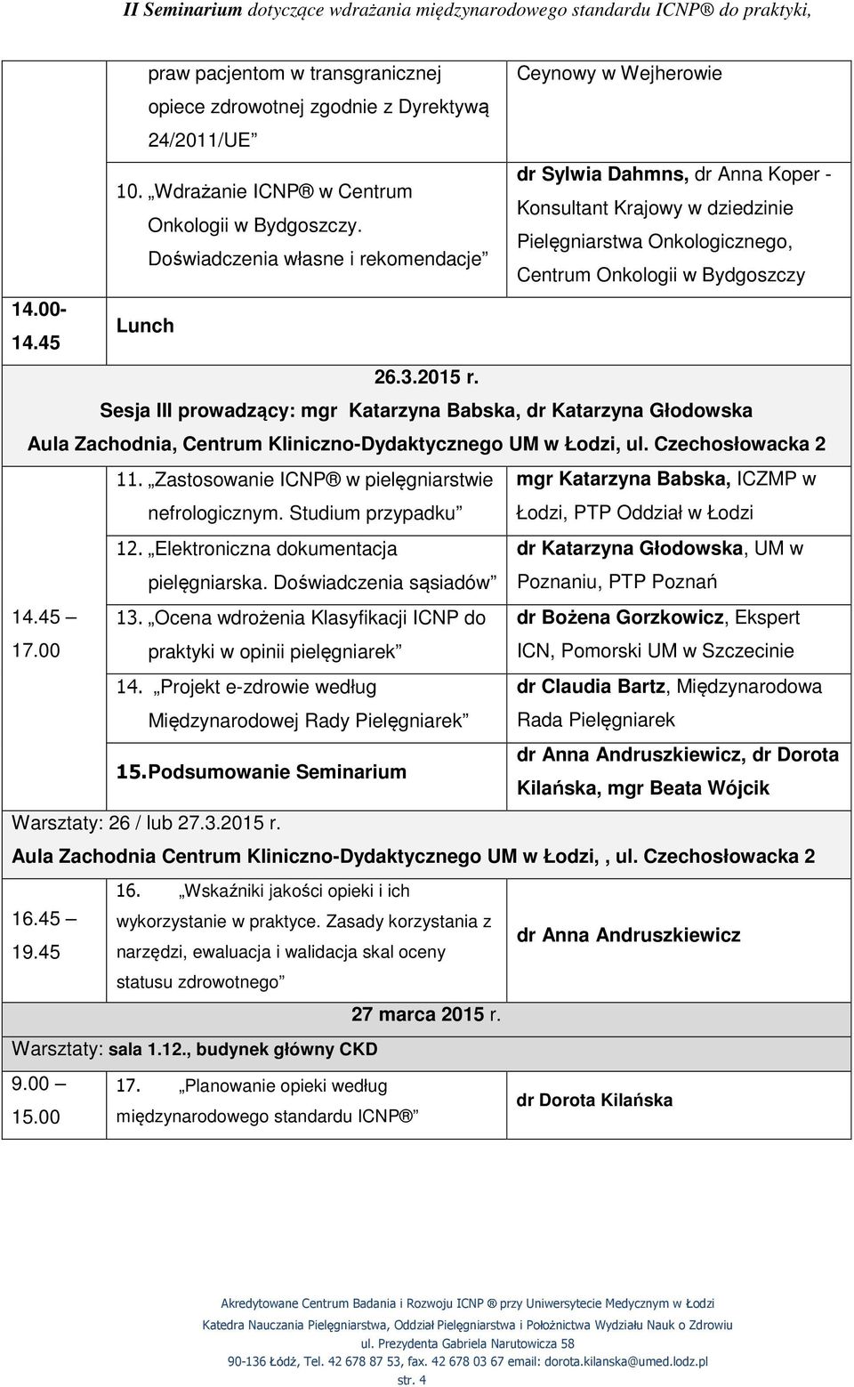 Ceynowy w Wejherowie dr Sylwia Dahmns, dr Anna Koper - Konsultant Krajowy w dziedzinie Pielęgniarstwa Onkologicznego, Centrum Onkologii w Bydgoszczy Sesja III prowadzący: mgr Katarzyna Babska, dr