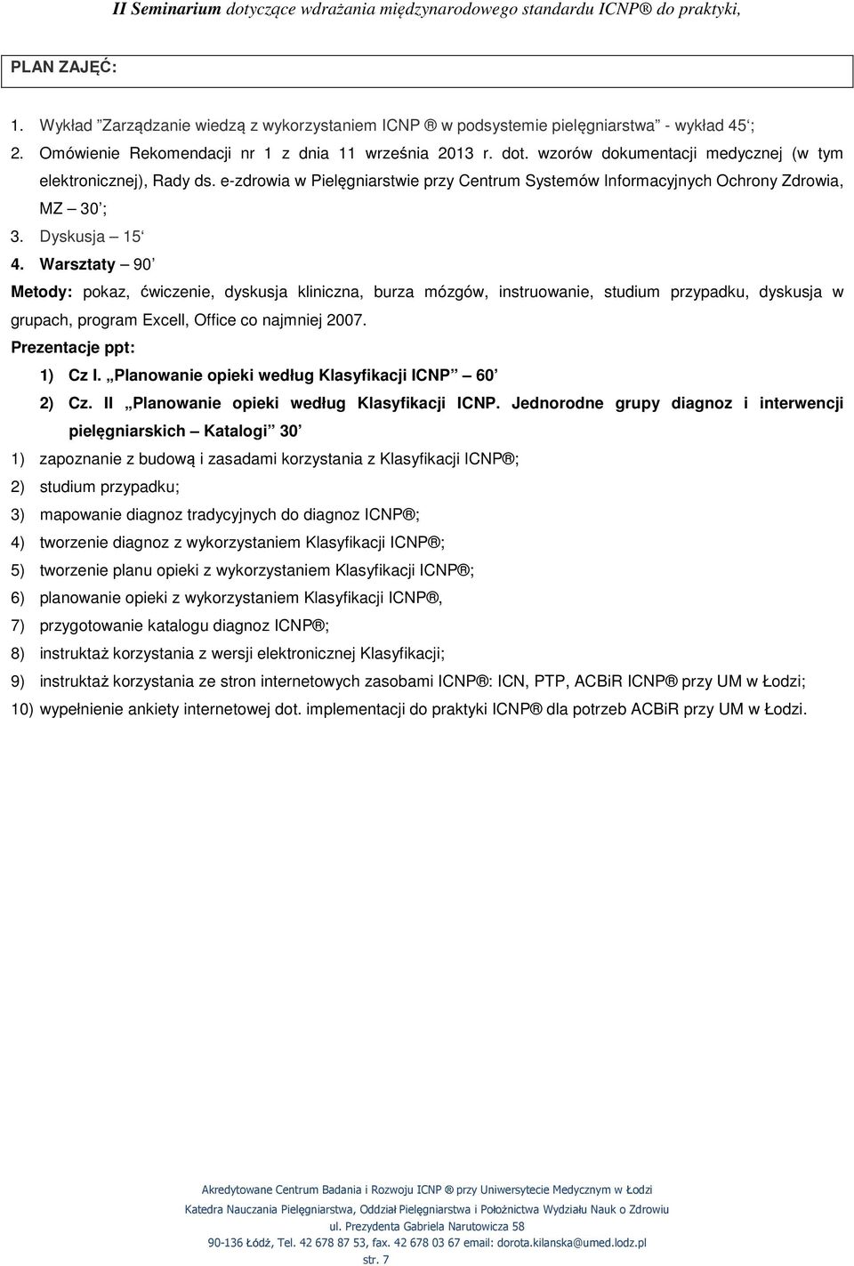 Warsztaty 90 Metody: pokaz, ćwiczenie, dyskusja kliniczna, burza mózgów, instruowanie, studium przypadku, dyskusja w grupach, program Excell, Office co najmniej 2007. Prezentacje ppt: 1) Cz I.