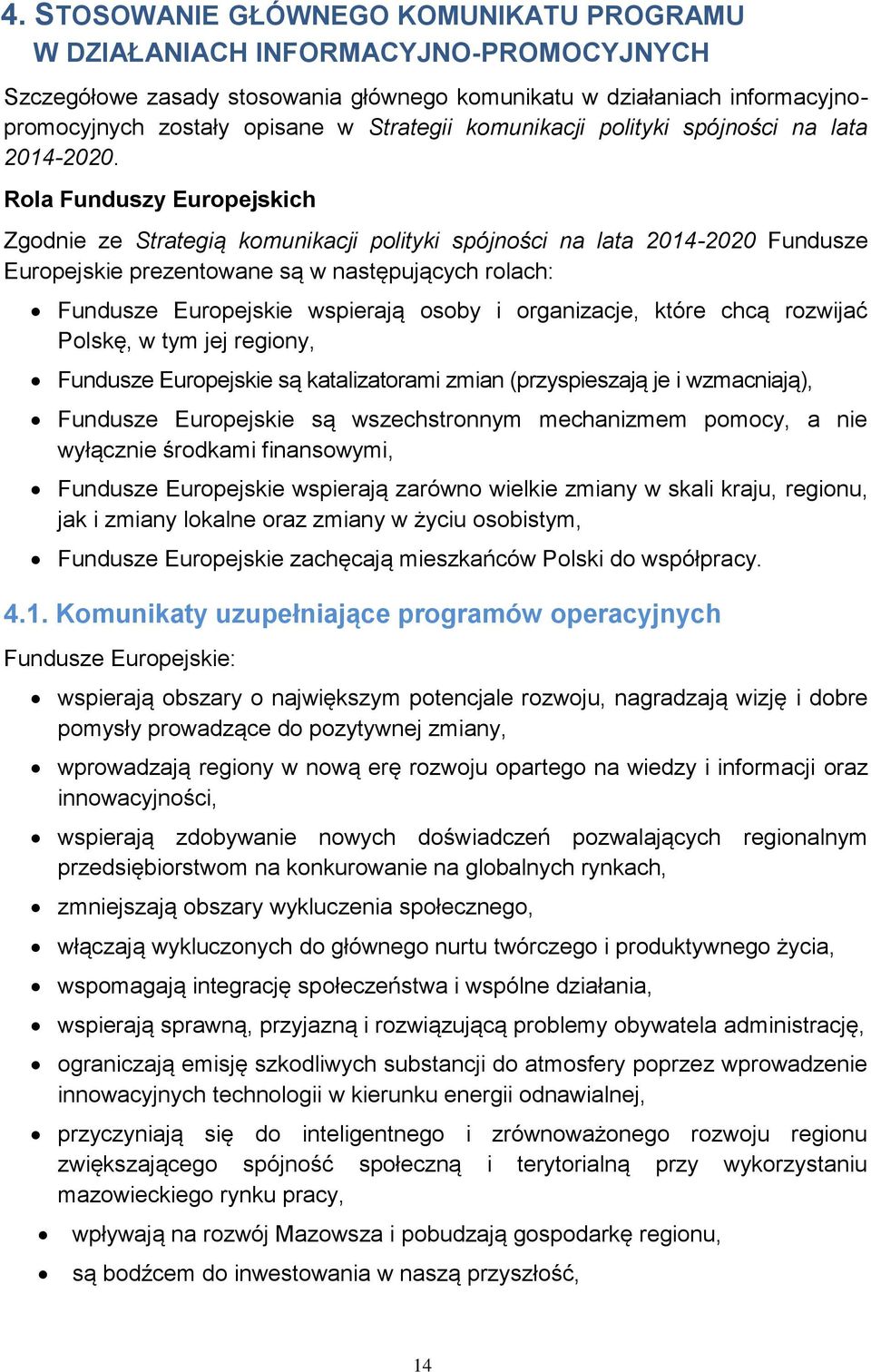 Rola Funduszy Europejskich Zgodnie ze Strategią komunikacji polityki spójności na lata 2014-2020 Fundusze Europejskie prezentowane są w następujących rolach: Fundusze Europejskie wspierają osoby i