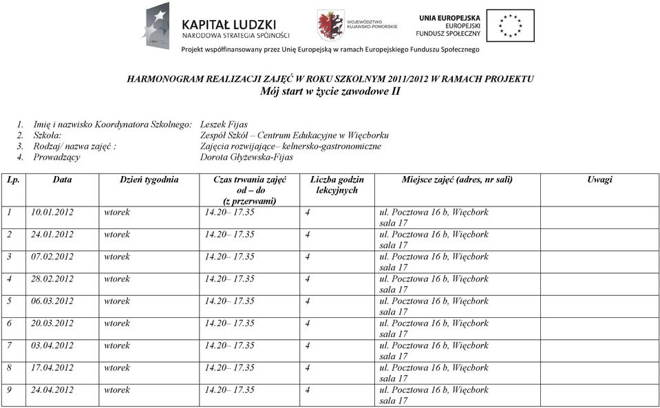 Pocztowa 16 b, Więcbork 2 24.01.2012 wtorek 14.20 17.35 4 ul. Pocztowa 16 b, Więcbork 3 07.02.2012 wtorek 14.20 17.35 4 ul. Pocztowa 16 b, Więcbork 4 28.02.2012 wtorek 14.20 17.35 4 ul. Pocztowa 16 b, Więcbork 5 06.